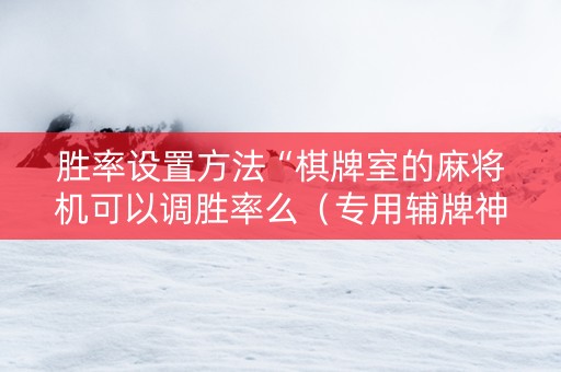 胜率设置方法“棋牌室的麻将机可以调胜率么（专用辅牌神器免安装）