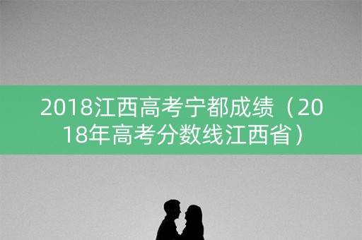 2018江西高考宁都成绩（2018年高考分数线江西省）