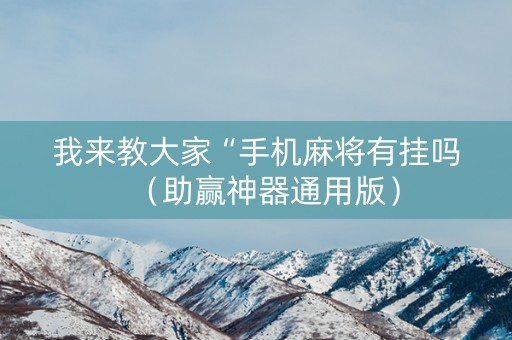 我来教大家“手机麻将有挂吗（助赢神器通用版）