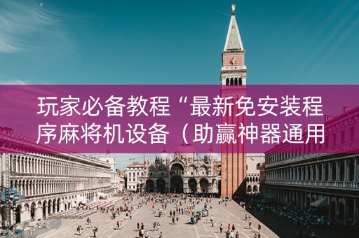 玩家必备教程“最新免安装程序麻将机设备（助赢神器通用版）