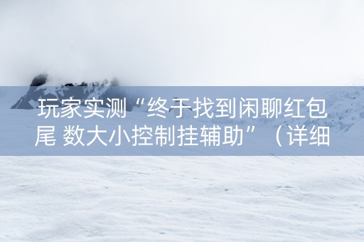 玩家实测“终于找到闲聊红包尾 数大小控制挂辅助”（详细透视教程）-哔哩哔哩