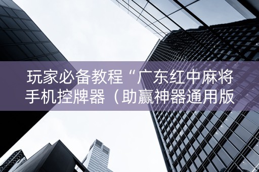 玩家必备教程“广东红中麻将手机控牌器（助赢神器通用版）