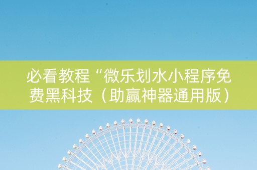 必看教程“微乐划水小程序免费黑科技（助赢神器通用版）