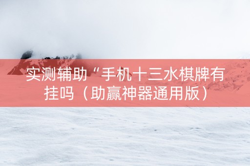 实测辅助“手机十三水棋牌有挂吗（助赢神器通用版）