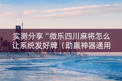 实测分享“微乐四川麻将怎么让系统发好牌（助赢神器通用版）