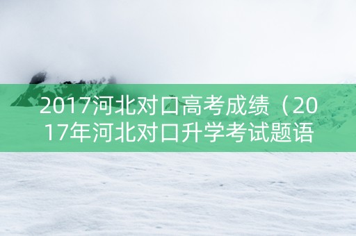 2017河北对口高考成绩（2017年河北对口升学考试题语文）
