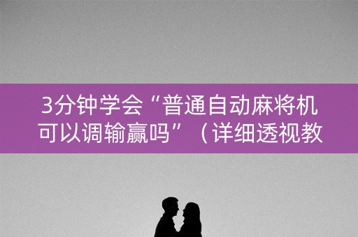 3分钟学会“普通自动麻将机可以调输赢吗”（详细透视教程）-哔哩哔哩