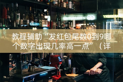 教程辅助“发红包尾数0到9哪个数字出现几率高一点”（详细透视教程）-哔哩哔哩