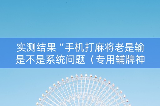实测结果“手机打麻将老是输是不是系统问题（专用辅牌神器免安装）