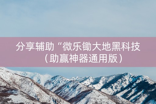 分享辅助“微乐锄大地黑科技（助赢神器通用版）