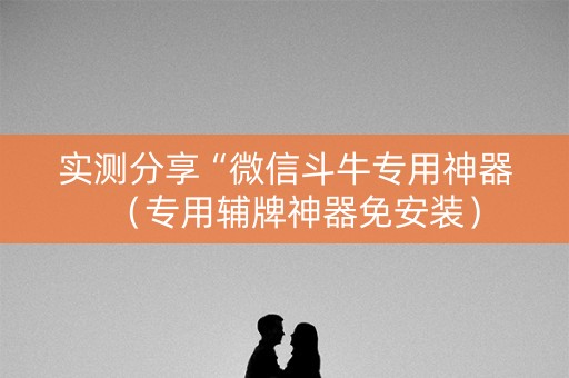 实测分享“微信斗牛专用神器（专用辅牌神器免安装）