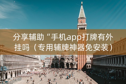 分享辅助“手机app打牌有外挂吗（专用辅牌神器免安装）