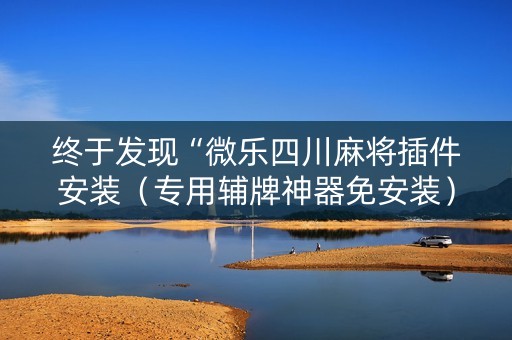 终于发现“微乐四川麻将插件安装（专用辅牌神器免安装）