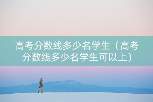 高考分数线多少名学生（高考分数线多少名学生可以上）