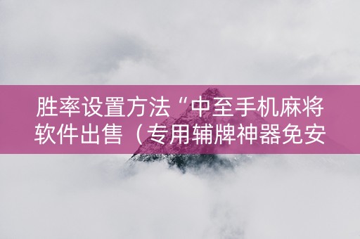 胜率设置方法“中至手机麻将软件出售（专用辅牌神器免安装）