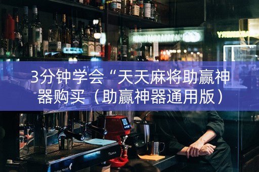 3分钟学会“天天麻将助赢神器购买（助赢神器通用版）