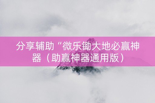 分享辅助“微乐锄大地必赢神器（助赢神器通用版）