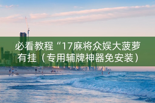 必看教程“17麻将众娱大菠萝有挂（专用辅牌神器免安装）