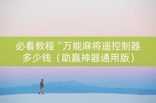 必看教程“万能麻将遥控制器多少钱（助赢神器通用版）