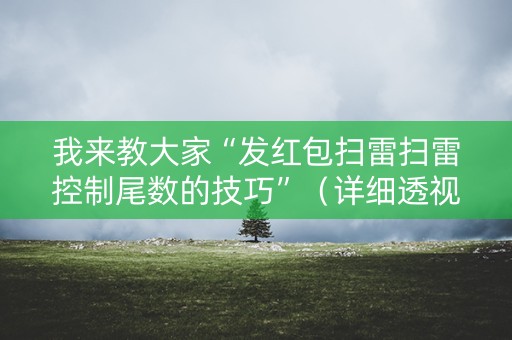 我来教大家“发红包扫雷扫雷控制尾数的技巧”（详细透视教程）-哔哩哔哩