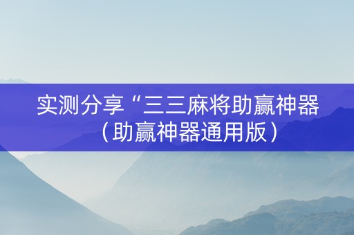 实测分享“三三麻将助赢神器（助赢神器通用版）