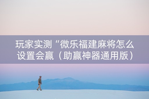 玩家实测“微乐福建麻将怎么设置会赢（助赢神器通用版）