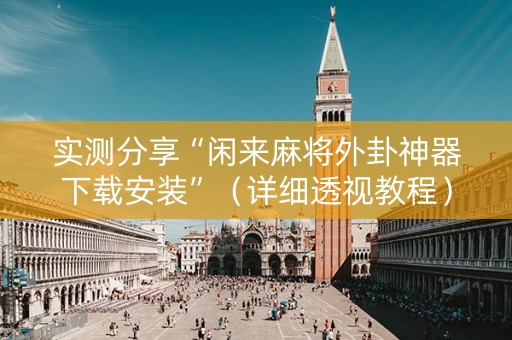 实测分享“闲来麻将外卦神器下载安装”（详细透视教程）-哔哩哔哩