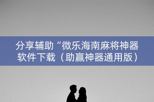 分享辅助“微乐海南麻将神器软件下载（助赢神器通用版）