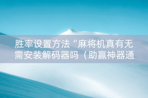 胜率设置方法“麻将机真有无需安装解码器吗（助赢神器通用版）