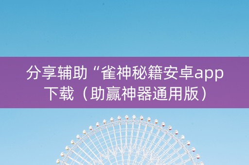 分享辅助“雀神秘籍安卓app下载（助赢神器通用版）