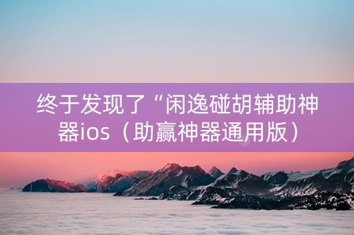 终于发现了“闲逸碰胡辅助神器ios（助赢神器通用版）