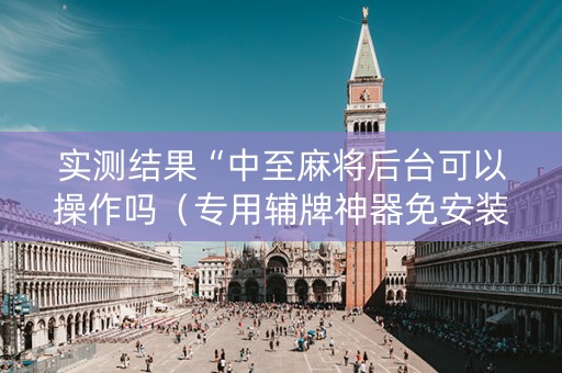 实测结果“中至麻将后台可以操作吗（专用辅牌神器免安装）
