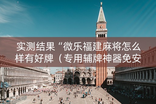 实测结果“微乐福建麻将怎么样有好牌（专用辅牌神器免安装）