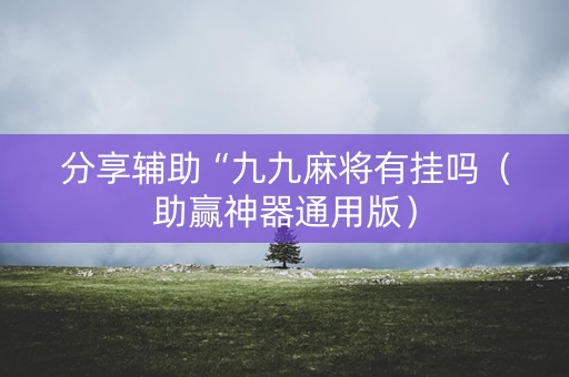 分享辅助“九九麻将有挂吗（助赢神器通用版）
