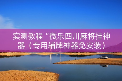 实测教程“微乐四川麻将挂神器（专用辅牌神器免安装）