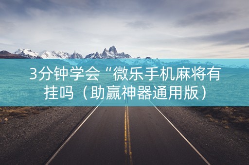 3分钟学会“微乐手机麻将有挂吗（助赢神器通用版）
