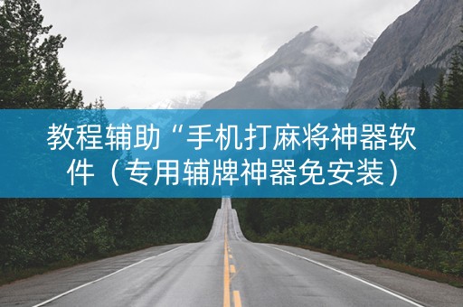 教程辅助“手机打麻将神器软件（专用辅牌神器免安装）