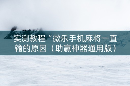 实测教程“微乐手机麻将一直输的原因（助赢神器通用版）