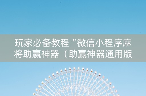 玩家必备教程“微信小程序麻将助赢神器（助赢神器通用版）