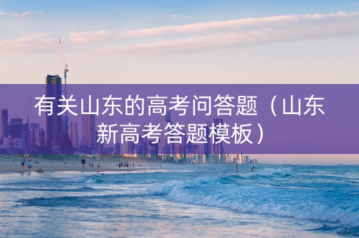 有关山东的高考问答题（山东新高考答题模板）