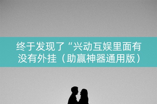 终于发现了“兴动互娱里面有没有外挂（助赢神器通用版）