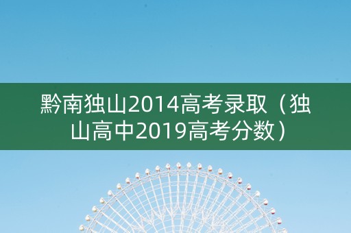 黔南独山2014高考录取（独山高中2019高考分数）