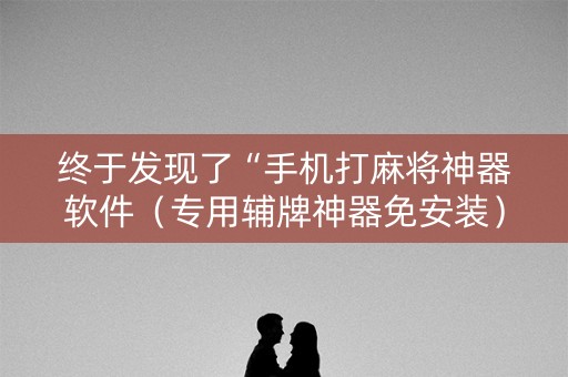 终于发现了“手机打麻将神器软件（专用辅牌神器免安装）