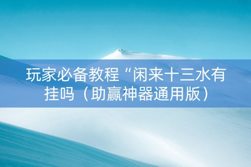 玩家必备教程“闲来十三水有挂吗（助赢神器通用版）