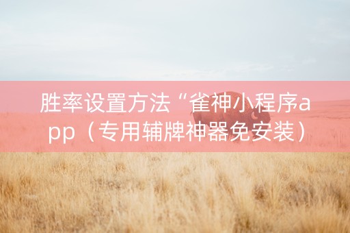 胜率设置方法“雀神小程序app（专用辅牌神器免安装）