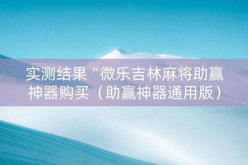 实测结果“微乐吉林麻将助赢神器购买（助赢神器通用版）