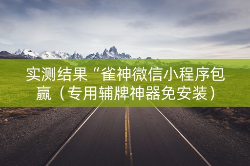 实测结果“雀神微信小程序包赢（专用辅牌神器免安装）