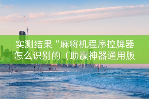 实测结果“麻将机程序控牌器怎么识别的（助赢神器通用版）
