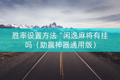 胜率设置方法“闲逸麻将有挂吗（助赢神器通用版）