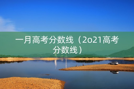 一月高考分数线（2o21高考分数线）